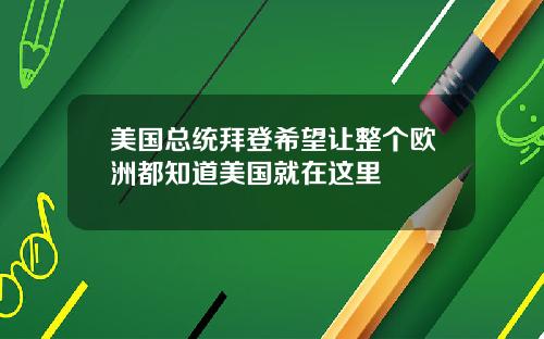 美国总统拜登希望让整个欧洲都知道美国就在这里
