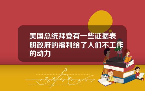 美国总统拜登有一些证据表明政府的福利给了人们不工作的动力