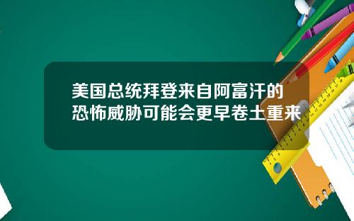 美国总统拜登来自阿富汗的恐怖威胁可能会更早卷土重来