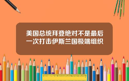 美国总统拜登绝对不是最后一次打击伊斯兰国极端组织