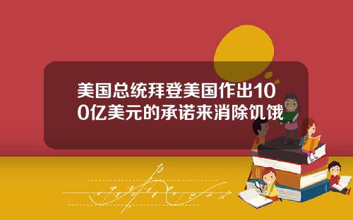 美国总统拜登美国作出100亿美元的承诺来消除饥饿