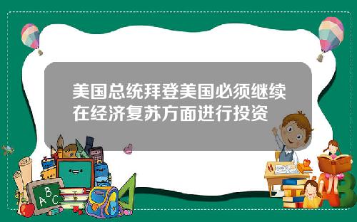 美国总统拜登美国必须继续在经济复苏方面进行投资