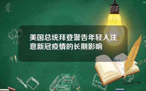 美国总统拜登警告年轻人注意新冠疫情的长期影响