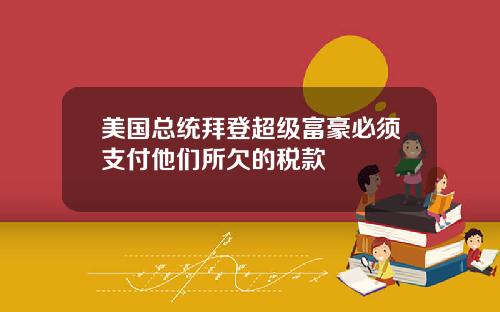 美国总统拜登超级富豪必须支付他们所欠的税款