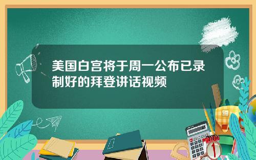 美国白宫将于周一公布已录制好的拜登讲话视频