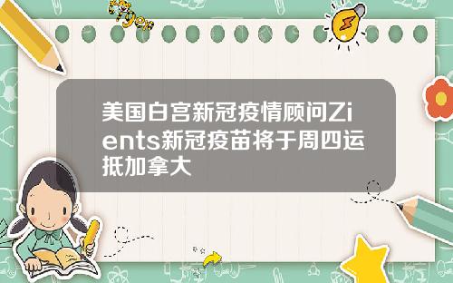 美国白宫新冠疫情顾问Zients新冠疫苗将于周四运抵加拿大