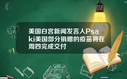 美国白宫新闻发言人Psaki美国部分捐赠的疫苗将在周四完成交付