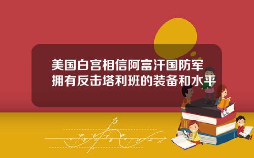 美国白宫相信阿富汗国防军拥有反击塔利班的装备和水平