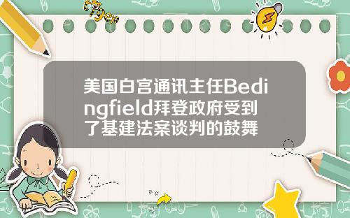 美国白宫通讯主任Bedingfield拜登政府受到了基建法案谈判的鼓舞
