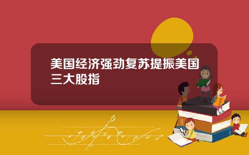 美国经济强劲复苏提振美国三大股指