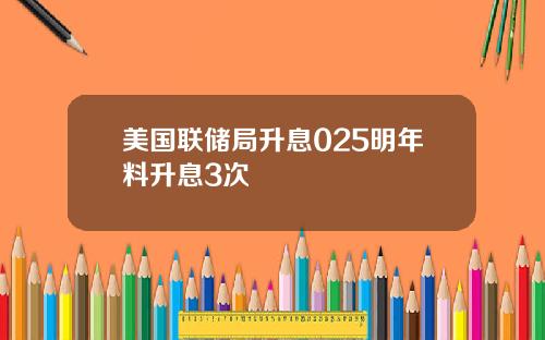美国联储局升息025明年料升息3次