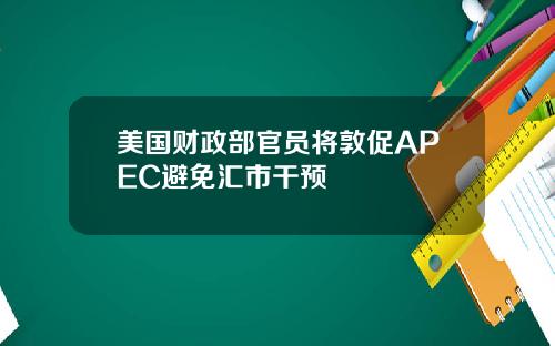美国财政部官员将敦促APEC避免汇市干预