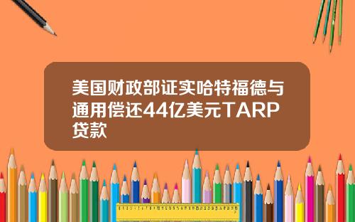 美国财政部证实哈特福德与通用偿还44亿美元TARP贷款