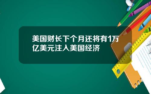 美国财长下个月还将有1万亿美元注入美国经济