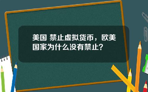 美国 禁止虚拟货币,欧美国家为什么没有禁止?