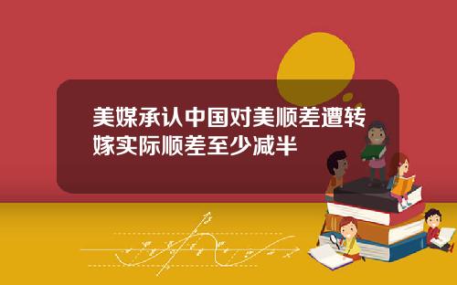 美媒承认中国对美顺差遭转嫁实际顺差至少减半
