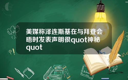 美媒称泽连斯基在与拜登会晤时发表声明很quot神秘quot