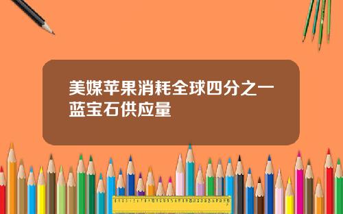 美媒苹果消耗全球四分之一蓝宝石供应量