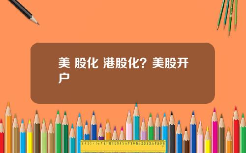 美 股化 港股化?美股开户
