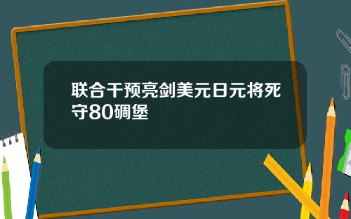 联合干预亮剑美元日元将死守80碉堡