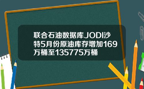 联合石油数据库JODI沙特5月份原油库存增加169万桶至135775万桶