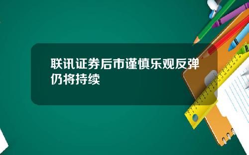 联讯证券后市谨慎乐观反弹仍将持续