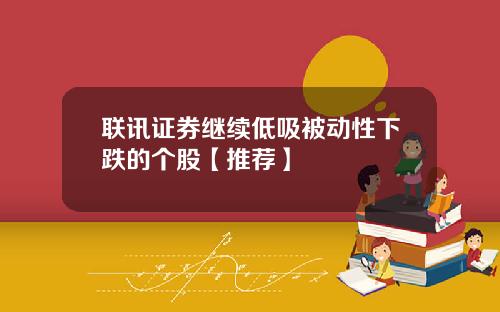 联讯证券继续低吸被动性下跌的个股【推荐】