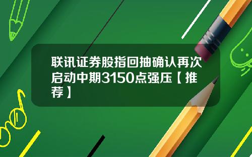 联讯证券股指回抽确认再次启动中期3150点强压【推荐】