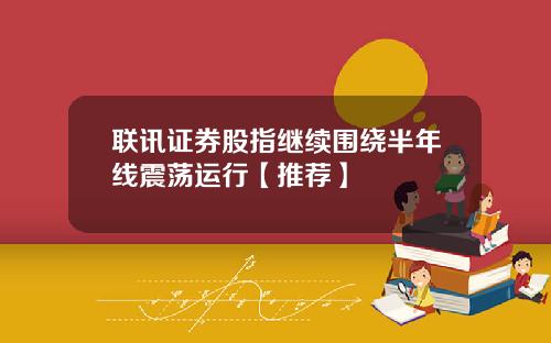 联讯证券股指继续围绕半年线震荡运行【推荐】