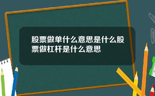 股票做单什么意思是什么股票做杠杆是什么意思
