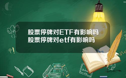 股票停牌对ETF有影响吗股票停牌对etf有影响吗