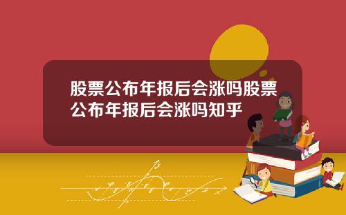 股票公布年报后会涨吗股票公布年报后会涨吗知乎