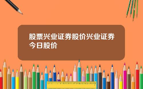 股票兴业证券股价兴业证券今日股价