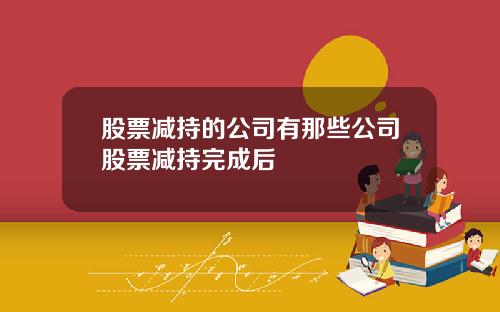 股票减持的公司有那些公司股票减持完成后