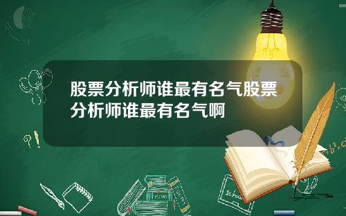 股票分析师谁最有名气股票分析师谁最有名气啊