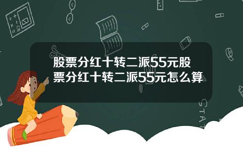股票分红十转二派55元股票分红十转二派55元怎么算
