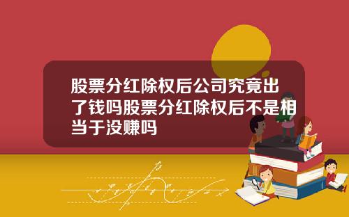 股票分红除权后公司究竟出了钱吗股票分红除权后不是相当于没赚吗