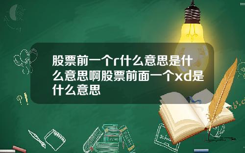 股票前一个r什么意思是什么意思啊股票前面一个xd是什么意思