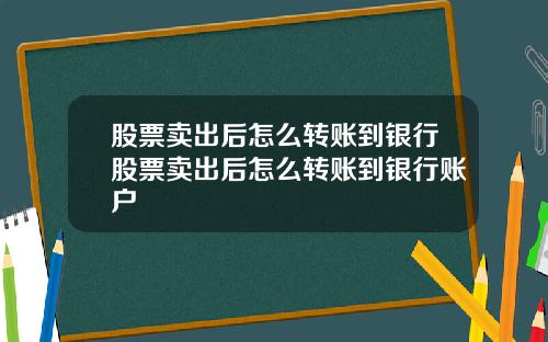 股票卖出后怎么转账到银行股票卖出后怎么转账到银行账户