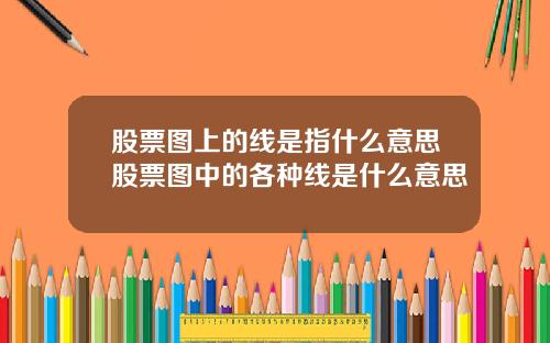 股票图上的线是指什么意思股票图中的各种线是什么意思