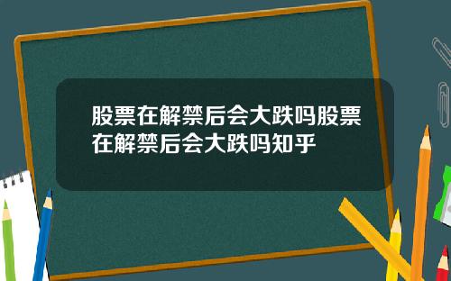 股票在解禁后会大跌吗股票在解禁后会大跌吗知乎