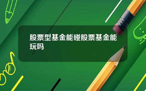 股票型基金能碰股票基金能玩吗