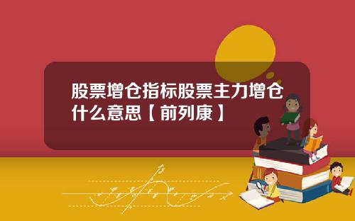 股票增仓指标股票主力增仓什么意思【前列康】