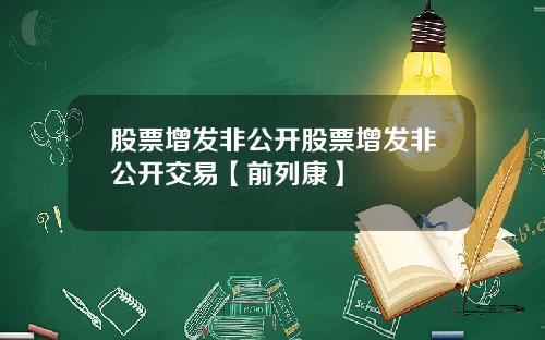 股票增发非公开股票增发非公开交易【前列康】