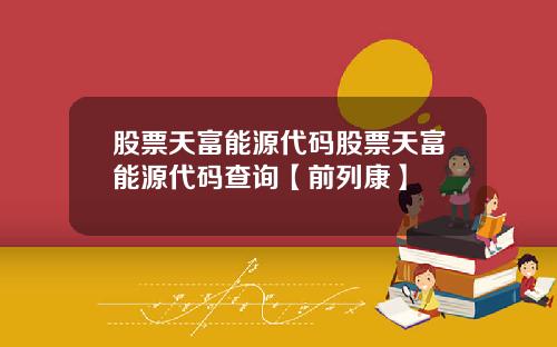股票天富能源代码股票天富能源代码查询【前列康】