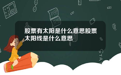 股票有太阳是什么意思股票太阳线是什么意思