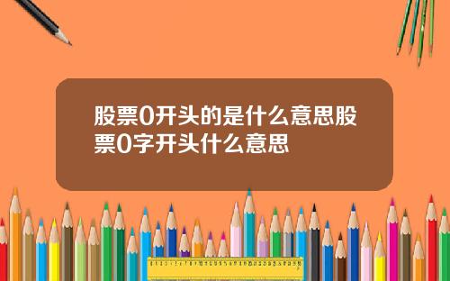 股票0开头的是什么意思股票0字开头什么意思