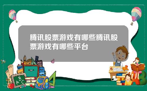 腾讯股票游戏有哪些腾讯股票游戏有哪些平台