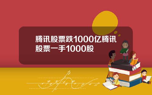 腾讯股票跌1000亿腾讯股票一手1000股