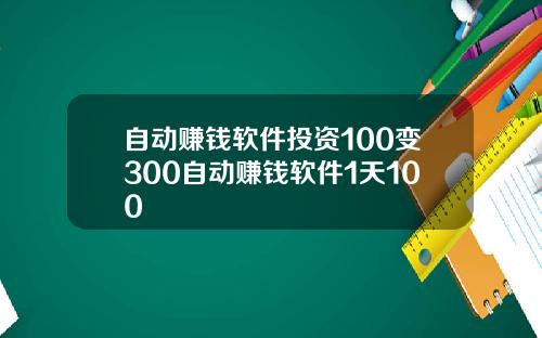 自动赚钱软件投资100变300自动赚钱软件1天100